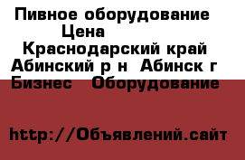 Пивное оборудование › Цена ­ 30 000 - Краснодарский край, Абинский р-н, Абинск г. Бизнес » Оборудование   